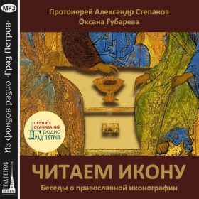 ЧИТАЕМ ИКОНУ. БЕСЕДЫ О ПРАВОСЛАВНОЙ ИКОНОГРАФИИ. Протоиерей Александр Степанов, Оксана Губарева