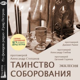 ЭККЛЕСИЯ. ТАИНСТВО СОБОРОВАНИЯ. Протоиерей Александр Степанов