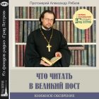 КНИЖНОЕ ОБОЗРЕНИЕ. ЧТО ЧИТАТЬ В ВЕЛИКИЙ ПОСТ. Протоиерей Александр Рябков