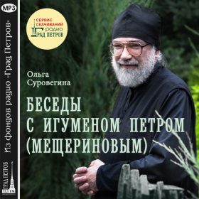 БЕСЕДЫ С ИГУМЕНОМ ПЕТРОМ (МЕЩЕРИНОВЫМ). Ольга Суровегина