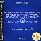 ПЕТРОПАВЛОВСКАЯ КРЕПОСТЬ. УЗНИКИ 1917-1918 ГОДОВ: ПРОПАВШИЕ И ВЫЖИВШИЕ. Ирина Карпенко