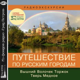 ПУТЕШЕСТВИЕ ПО РУССКИМ ГОРОДАМ: ВЫШНИЙ ВОЛОЧЕК, ТОРЖОК, ТВЕРЬ, СЕЛО МЕДНОЕ. Юлия Кантор, Ирина Карпенко, Екатерина Степанова