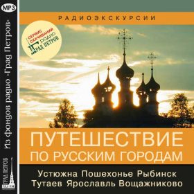 ПУТЕШЕСТВИЕ ПО РУССКИМ ГОРОДАМ: УСТЮЖНА. ПОШЕХОНЬЕ. РЫБИНСК. ТУТАЕВ. ЯРОСЛАВЛЬ. ВОЩАЖНИКОВО. Людмила Зотова